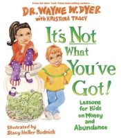 book cover of It's not what you've got : lessons for kids on money and abundance by Wayne Dyer