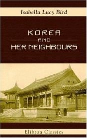 book cover of KOREA AND HER NEIGHBORS, VOLUMES I II; A NARRATIVE OF TRAVEL, WITH AN ACCOUNT OF THE RECENT VICISSITUDES AND PRESENT POSITION OF THE COUNTRY by Isabella Bird