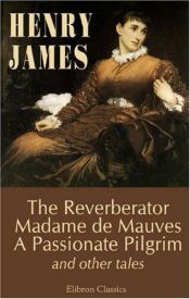 book cover of The novels and tales of Henry James. Volume 13: The Reverberator; Madame de Mauves; A Passionate Pilgrim; The Madonna of by هنري جيمس