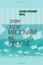 book cover of A system of logic, ratiocinative and inductive : being a connected view of the principles of evidence and the metho by جون ستيوارت مل