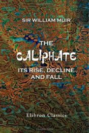 book cover of The Caliphate, its rise, decline, and fall : from original sources by William Muir