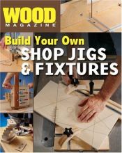 book cover of Wood Magazine: Build Your Own Shop Jigs & Fixtures by Wood Magazine