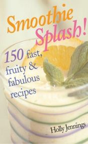 book cover of Smoothie Splash!: 150 Fast, Fruity & Fabulous Recipes by Holly Jennings