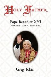 book cover of Holy Father: Pope Benedict XVI: Pontiff for a New Era by Greg Tobin