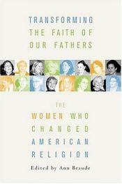 book cover of Transforming the Faiths of Our Fathers: Women Who Changed American Religion by Ann Braude