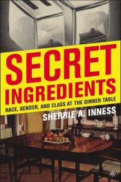 book cover of Secret Ingredients: Race, Gender and Class at the Dinner Table by Sherrie A. Inness