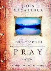book cover of Lord, Teach Me to Pray : An Invitation to Intimate Prayer by John F. MacArthur