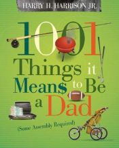 book cover of 1001 Things it Means to Be a Dad: (Some Assembly Required) by Harry H. Harrison Jr.