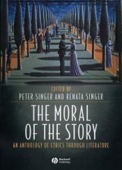 book cover of The moral of the story : an anthology of ethics through literature by Питер Сингер