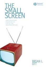 book cover of The Small Screen: How Television Equips Us to Live in the Information Age by Brian L. Ott