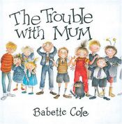 book cover of The trouble with mum by Babette Cole