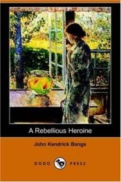 book cover of A rebellious heroine : a story by John K. Bangs