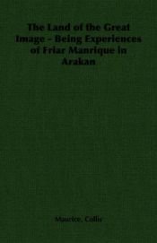 book cover of The land of the great image, being experiences of Friar Manrique in Arakan by Maurice Collis