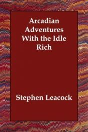 book cover of Arcadian Adventures with the Idle Rich by Stephen Butler Leacock
