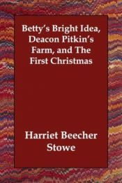 book cover of Betty's Bright Idea; Deacon Pitkin's Farm; and the First Christmas of New England by هریت بیچر استو