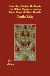 book cover of Four Short Stories. The Flood, The Miller's Daughter, Captain Burle, Death of Olivier Becaille by Emile Zola