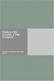 book cover of Calderon the Courtier, a Tale, Complete by Edward Bulwer-Lytton