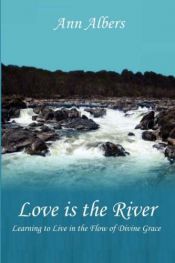 book cover of Love is the River: Learning to Live in the Flow of Divine Grace by Ann Albers