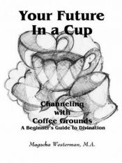 book cover of Your Future In a Cup: Channeling with Coffee Grounds - A Beginner's Guide to Divination by Magzcha Westerman