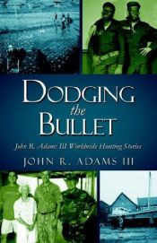 book cover of Dodging the Bullet: John R. Adams III Worldwide Hunting Stories by John R. Adams