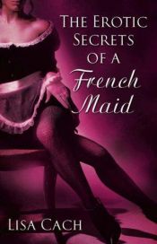 book cover of The Erotic Secrets of a French Maid by Lisa Cach