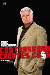 book cover of Eric Bischoff: Controversy Creates Cash by Eric Bischoff
