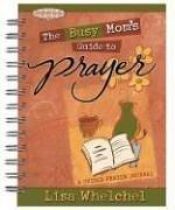 book cover of The Busy Mom's Guide to Prayer, a Guided Prayer Journal by Lisa Whelchel