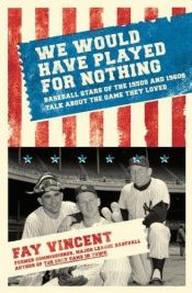 book cover of We Would Have Played for Nothing: Baseball Stars of the 1950s and 1960s Talk About the Game They Loved by Fay Vincent