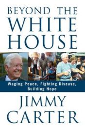 book cover of Beyond the White House: Waging Peace, Fighting Disease, Building Hope by 吉米·卡特