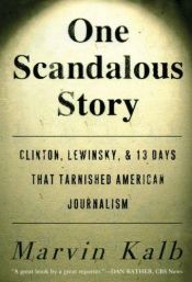 book cover of One Scandalous Story: Clinton, Lewinsky, and Thirteen Days That Tarnished American Journalism by Marvin Kalb