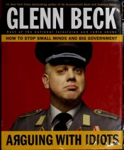 book cover of Arguing with idiots : how to stop small minds and big government by Glenn Beck
