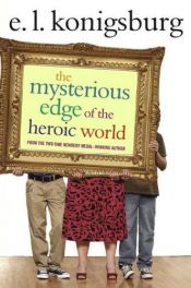 book cover of The Mysterious Edge of the Heroic World by E. L. Konigsburg