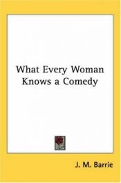 book cover of What Every Woman Knows by Iacobus Matthaeus Barrie