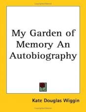 book cover of My Garden of Memory: An Autobiography by Kate Douglas Wiggin