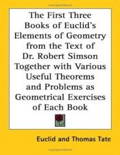 book cover of The First Three Books Of Euclid's Elements Of Geometry From The Text Of Dr. Robert Simson Together With Various Useful T by Euklid