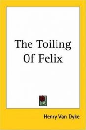 book cover of The Toiling Of Felix by Henry van Dyke