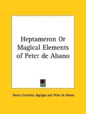 book cover of Heptameron or Magical Elements of Peter de Abano by Heinrich Cornelius Agrippa von Nettesheim