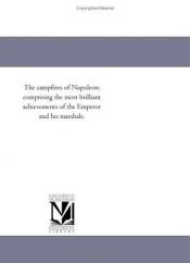 book cover of The campfires of Napoleon: comprising the most brilliant achievements of the Emperor and his marshals by Michigan Historical Reprint Series