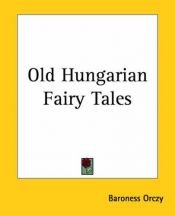 book cover of Old Hungarian Fairy Tales by Baroness Emma Orczy