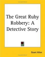 book cover of The Great Ruby Robbery: A Detective Story by Grant Allen