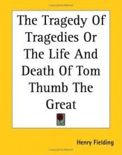 book cover of The Tragedy Of Tragedies Or The Life And Death Of Tom Thumb The Great by Henry Fielding