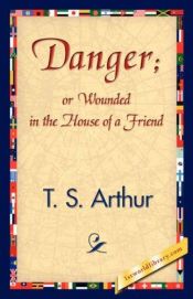 book cover of Danger; or, Wounded in the House of a Friend by T.S. Arthur