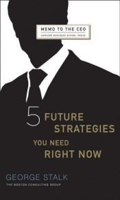 book cover of Five Future Strategies You Need Right Now (Memo to the Ceo) by George Stalk
