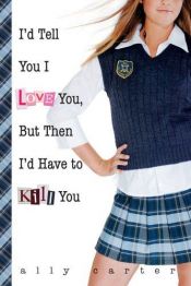 book cover of I'd Tell You I Love You, But Then I'd Have to Kill You by Ally Carter