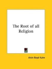 book cover of The Root of all Religion by Alvin Boyd Kuhn