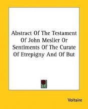 book cover of Abstract of the Testament of John Meslier Or sentiments of the Curate of Etrepigny and of but by ولتر