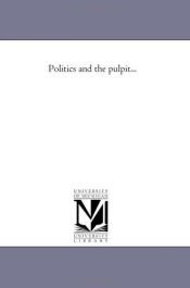 book cover of Politics and the pulpit... by Michigan Historical Reprint Series