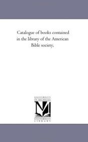 book cover of Catalogue of books contained in the library of the American Bible society by Michigan Historical Reprint Series