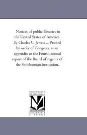 book cover of Notices of public libraries in the United States of America. By Charles C. Jewett ... Printed by order of Congress, as by Michigan Historical Reprint Series