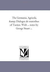 book cover of The Germania, Agricola, & Dialogus de oratoribus of Tacitus. With ... notes by George Stuart ... by Michigan Historical Reprint Series